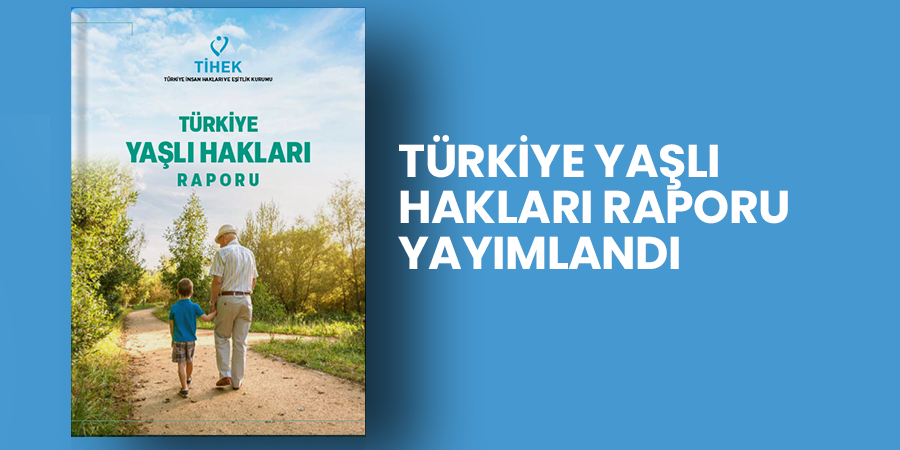 Türkiye Yaşlı Hakları Raporu Yayımlandı