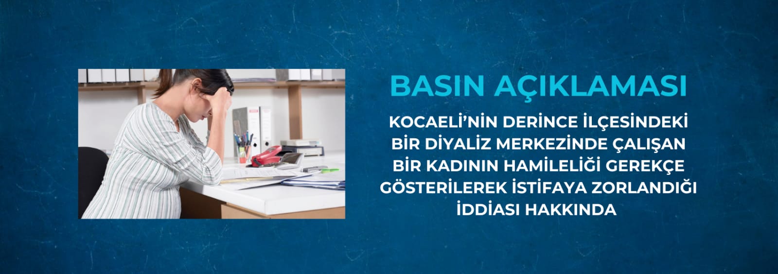 Kocaeli’nin Derince İlçesindeki Bir Diyaliz Merkezinde Çalışan Bir Kadının Hamileliği Gerekçe Gösterilerek İstifaya Zorlandığı İddiası Hakkında Basın Açıklaması