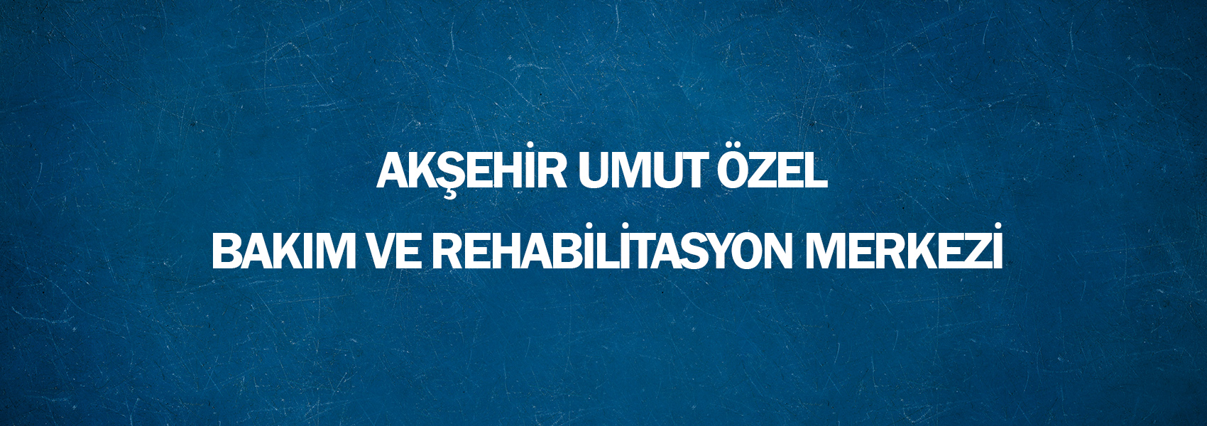 Akşehir Umut Özel Bakım ve Rehabilitasyon Merkezi