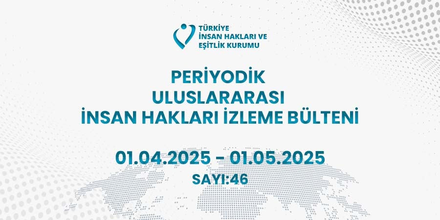 Periyodik Uluslararası İnsan Hakları İzleme Bülteni (01.04.2025 – 01.05.2025)
