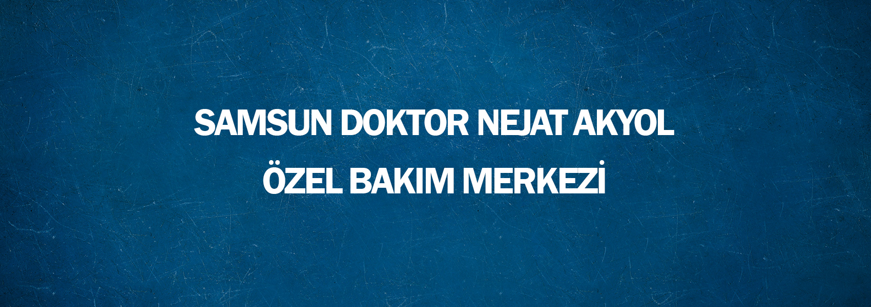 Samsun Doktor Nejat Akyol Özel Bakım Merkezi 2019