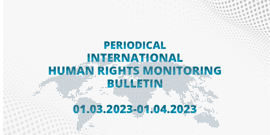 Periodical International Human Rights Monitoring Bulletin (01.03.2023 - 01.04.2023)