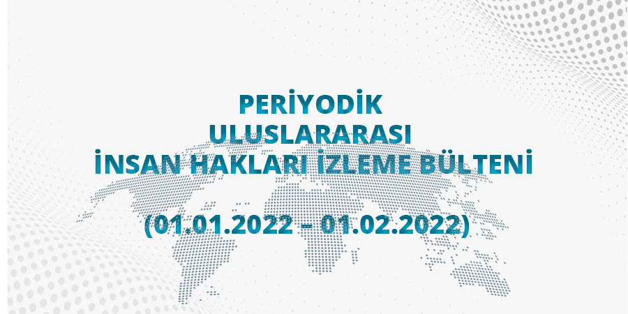 Periyodik Uluslararası İnsan Hakları İzleme Bülteni (01.01.2022 - 01.02.2022)