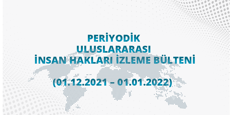 Periyodik Uluslararası İnsan Hakları İzleme Bülteni (01.12.2021 - 01.01.2022)