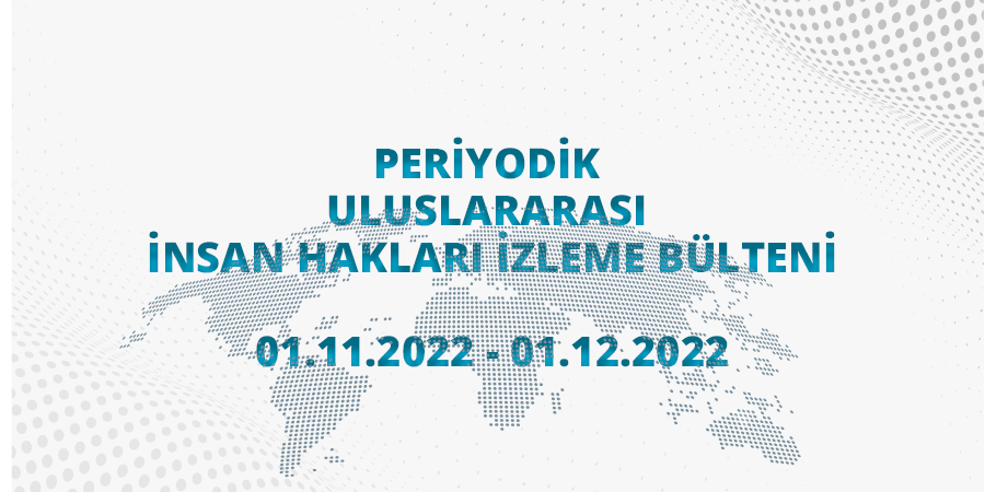 Periyodik Uluslararası İnsan Hakları İzleme Bülteni (01.11.2022 - 01.12.2022)